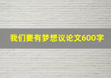 我们要有梦想议论文600字