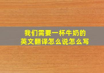 我们需要一杯牛奶的英文翻译怎么说怎么写