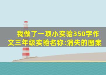 我做了一项小实验350字作文三年级实验名称:消失的图案