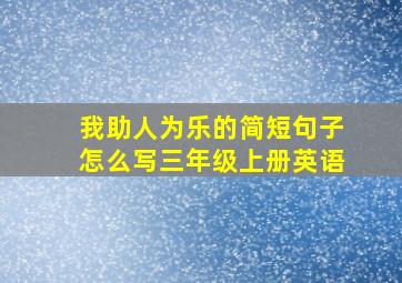 我助人为乐的简短句子怎么写三年级上册英语