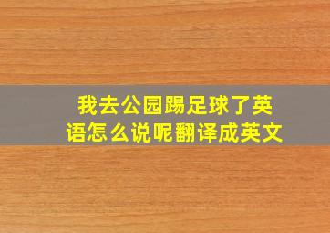 我去公园踢足球了英语怎么说呢翻译成英文