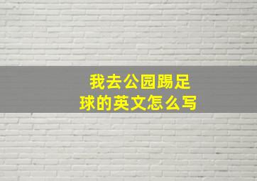 我去公园踢足球的英文怎么写