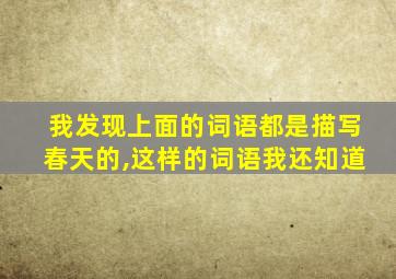 我发现上面的词语都是描写春天的,这样的词语我还知道