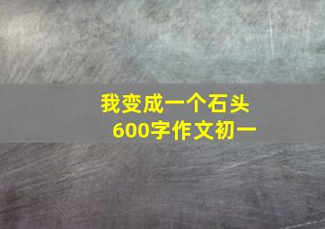 我变成一个石头600字作文初一