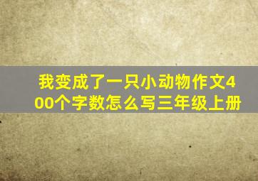 我变成了一只小动物作文400个字数怎么写三年级上册