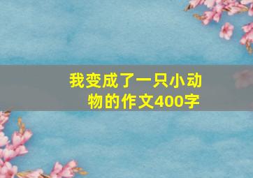 我变成了一只小动物的作文400字