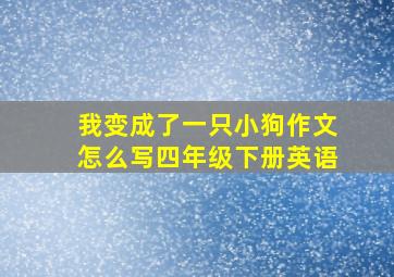 我变成了一只小狗作文怎么写四年级下册英语