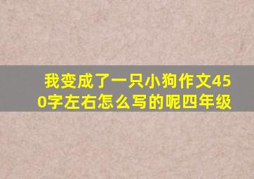 我变成了一只小狗作文450字左右怎么写的呢四年级