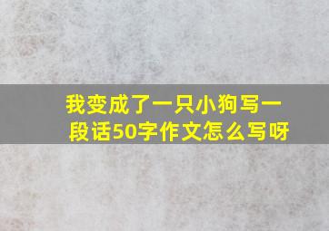 我变成了一只小狗写一段话50字作文怎么写呀