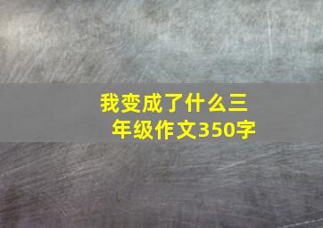 我变成了什么三年级作文350字