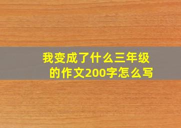 我变成了什么三年级的作文200字怎么写