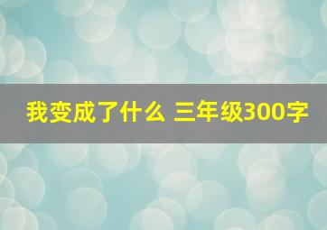 我变成了什么 三年级300字