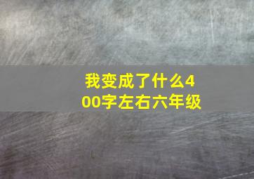 我变成了什么400字左右六年级