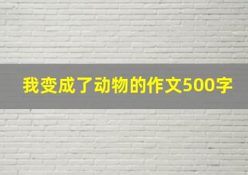 我变成了动物的作文500字