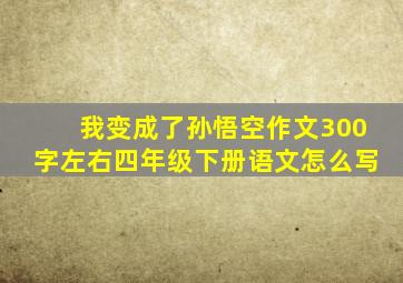 我变成了孙悟空作文300字左右四年级下册语文怎么写