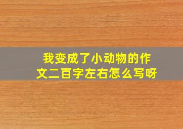 我变成了小动物的作文二百字左右怎么写呀