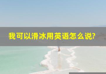 我可以滑冰用英语怎么说?