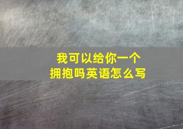 我可以给你一个拥抱吗英语怎么写