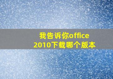 我告诉你office2010下载哪个版本