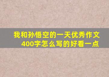 我和孙悟空的一天优秀作文400字怎么写的好看一点