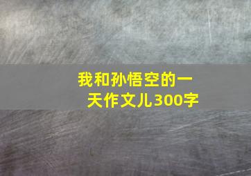 我和孙悟空的一天作文儿300字