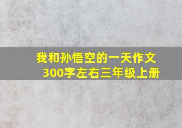 我和孙悟空的一天作文300字左右三年级上册