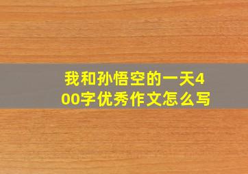 我和孙悟空的一天400字优秀作文怎么写