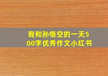 我和孙悟空的一天500字优秀作文小红书