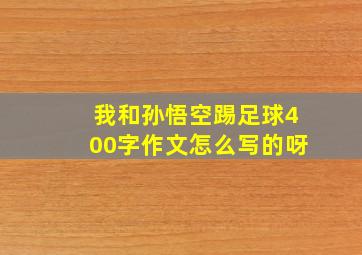 我和孙悟空踢足球400字作文怎么写的呀