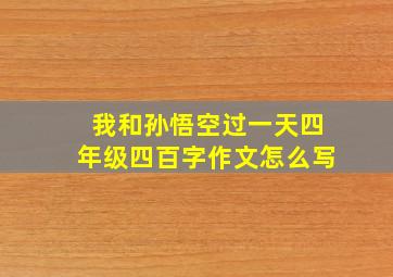 我和孙悟空过一天四年级四百字作文怎么写