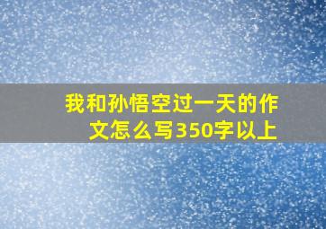 我和孙悟空过一天的作文怎么写350字以上