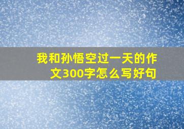 我和孙悟空过一天的作文300字怎么写好句