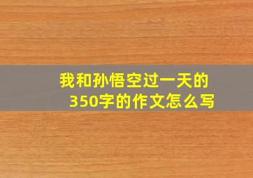 我和孙悟空过一天的350字的作文怎么写