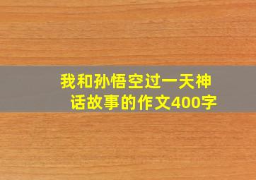 我和孙悟空过一天神话故事的作文400字