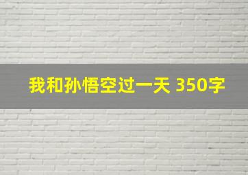 我和孙悟空过一天 350字