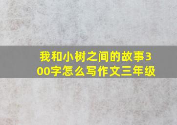 我和小树之间的故事300字怎么写作文三年级