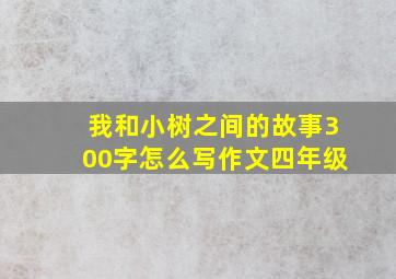 我和小树之间的故事300字怎么写作文四年级