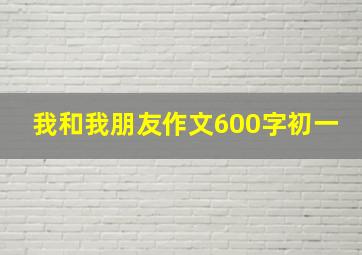 我和我朋友作文600字初一