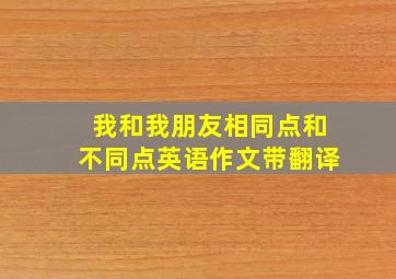 我和我朋友相同点和不同点英语作文带翻译