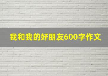 我和我的好朋友600字作文