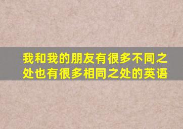 我和我的朋友有很多不同之处也有很多相同之处的英语