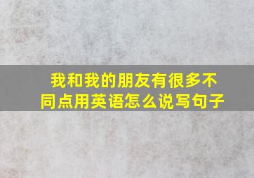 我和我的朋友有很多不同点用英语怎么说写句子