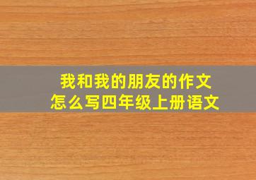 我和我的朋友的作文怎么写四年级上册语文