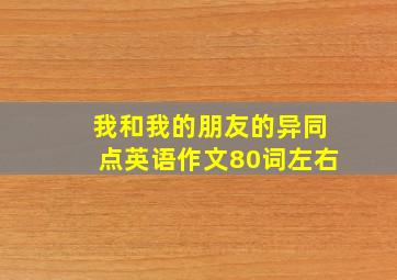 我和我的朋友的异同点英语作文80词左右