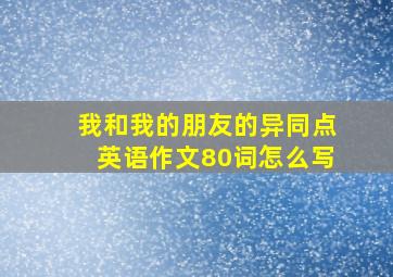 我和我的朋友的异同点英语作文80词怎么写