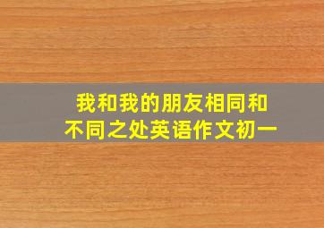 我和我的朋友相同和不同之处英语作文初一