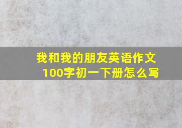 我和我的朋友英语作文100字初一下册怎么写