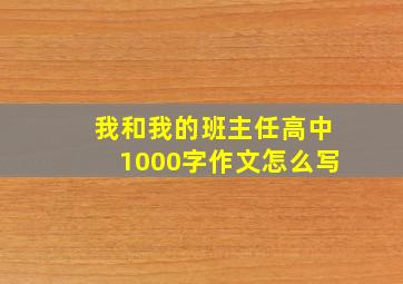 我和我的班主任高中1000字作文怎么写