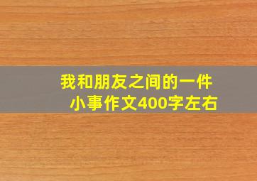 我和朋友之间的一件小事作文400字左右