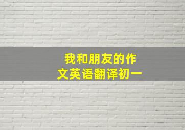 我和朋友的作文英语翻译初一